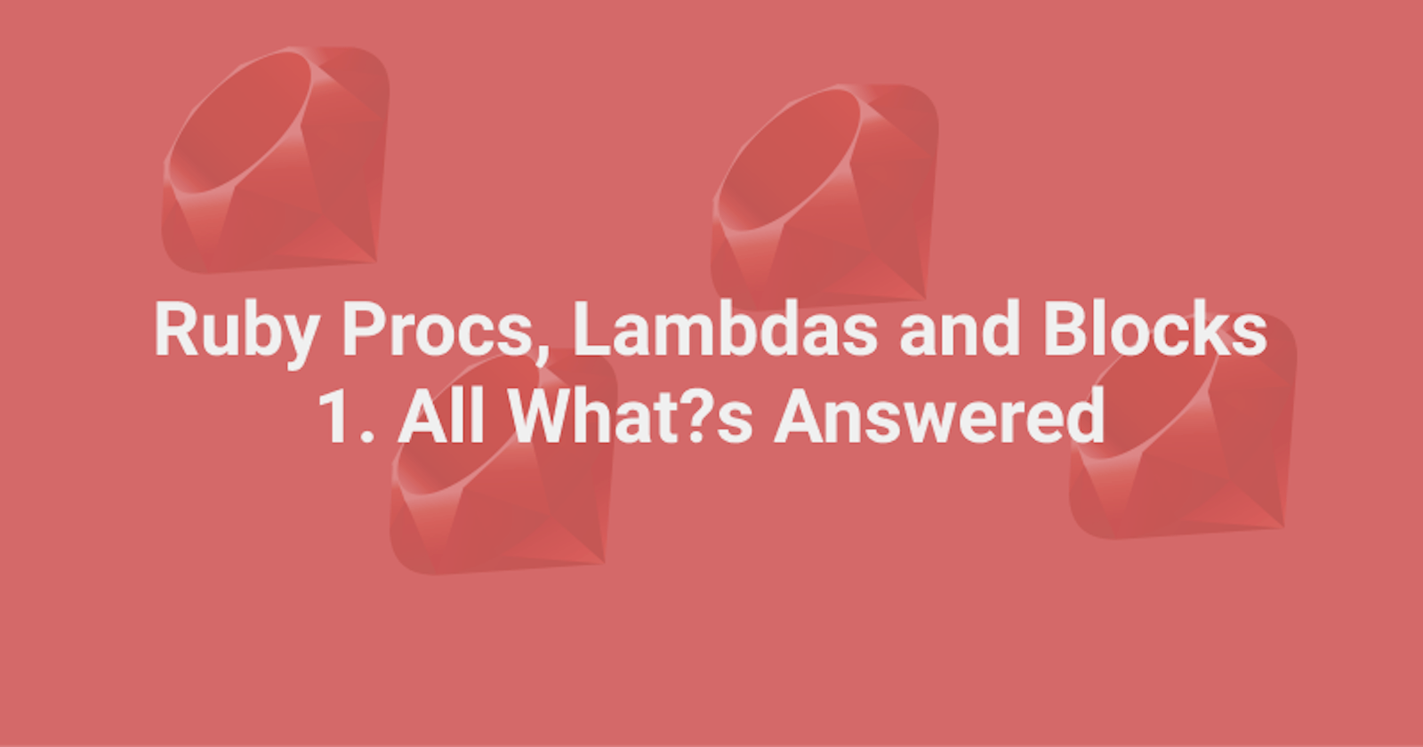 Understanding Procs, Lambdas, and Blocks in Ruby - Part 1 All What?s Answered