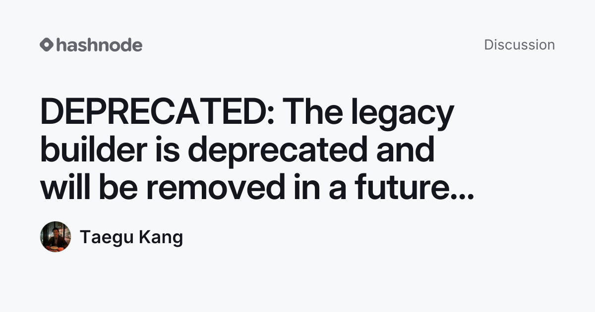 Discussion on "DEPRECATED: The legacy builder is deprecated and will be ...