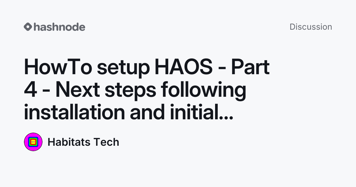 Discussion on "HowTo setup HAOS - Part 4 - Next steps following ...