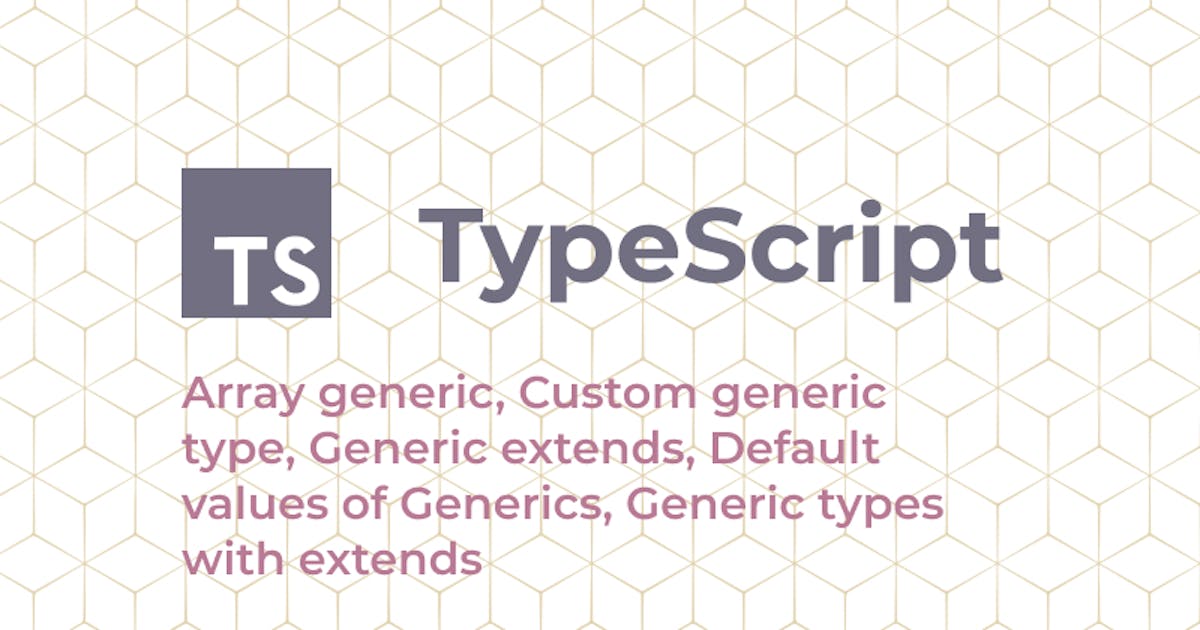 TypeScript: Array generic, Custom generic type, Generic extends, Default  values of Generics, Generic types with extends