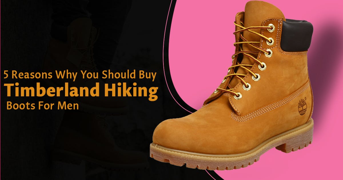 5 Reasons Why You Should Buy Timberland Hiking Boots For Men